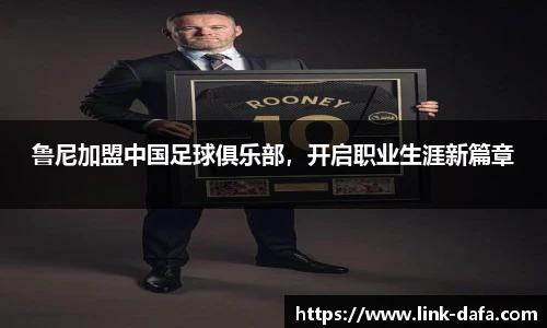 鲁尼加盟中国足球俱乐部，开启职业生涯新篇章