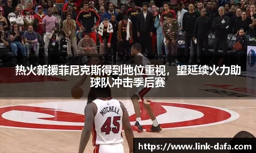 热火新援菲尼克斯得到地位重视，望延续火力助球队冲击季后赛