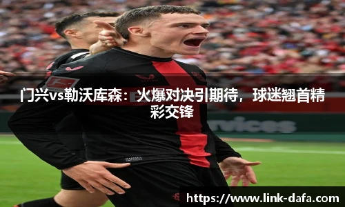 门兴vs勒沃库森：火爆对决引期待，球迷翘首精彩交锋