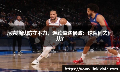 尼克斯队防守不力，连续遭遇惨败：球队何去何从？