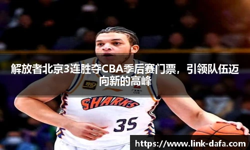 解放者北京3连胜夺CBA季后赛门票，引领队伍迈向新的高峰