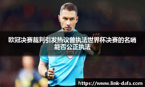欧冠决赛裁判引发热议曾执法世界杯决赛的名哨能否公正执法