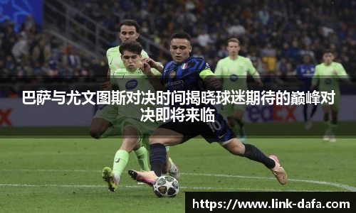 巴萨与尤文图斯对决时间揭晓球迷期待的巅峰对决即将来临
