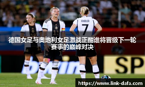 德国女足与奥地利女足激战正酣谁将晋级下一轮赛事的巅峰对决