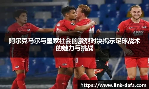 阿尔克马尔与皇家社会的激烈对决揭示足球战术的魅力与挑战