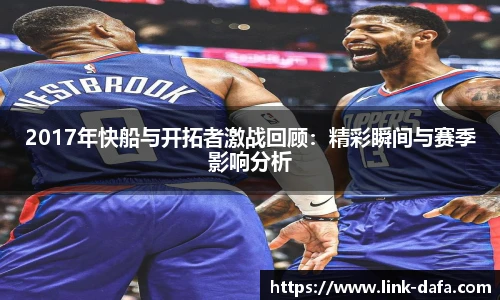 2017年快船与开拓者激战回顾：精彩瞬间与赛季影响分析