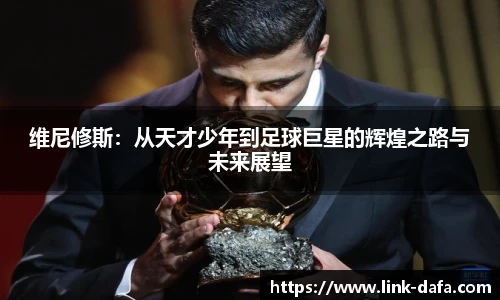 维尼修斯：从天才少年到足球巨星的辉煌之路与未来展望
