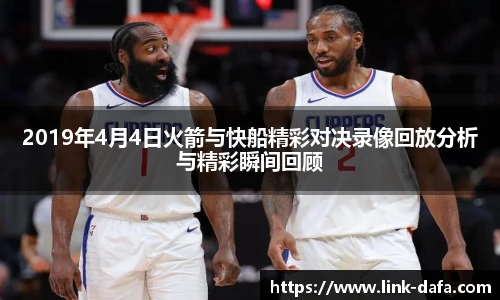 2019年4月4日火箭与快船精彩对决录像回放分析与精彩瞬间回顾
