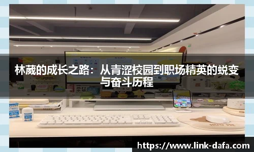 林葳的成长之路：从青涩校园到职场精英的蜕变与奋斗历程
