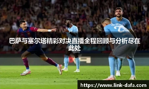 巴萨与塞尔塔精彩对决直播全程回顾与分析尽在此处