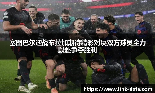 塞图巴尔迎战布拉加期待精彩对决双方球员全力以赴争夺胜利