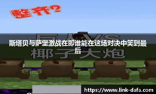 斯塔贝与萨堡激战在即谁能在这场对决中笑到最后