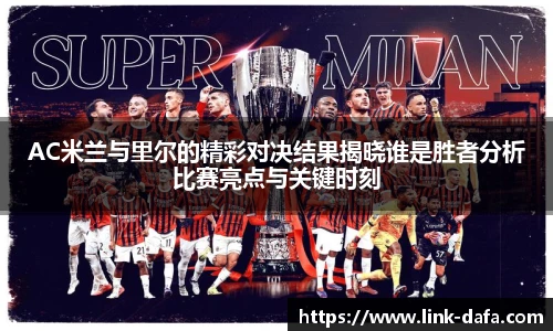 AC米兰与里尔的精彩对决结果揭晓谁是胜者分析比赛亮点与关键时刻