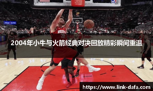 2004年小牛与火箭经典对决回放精彩瞬间重温