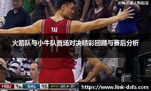 火箭队与小牛队首场对决精彩回顾与赛后分析